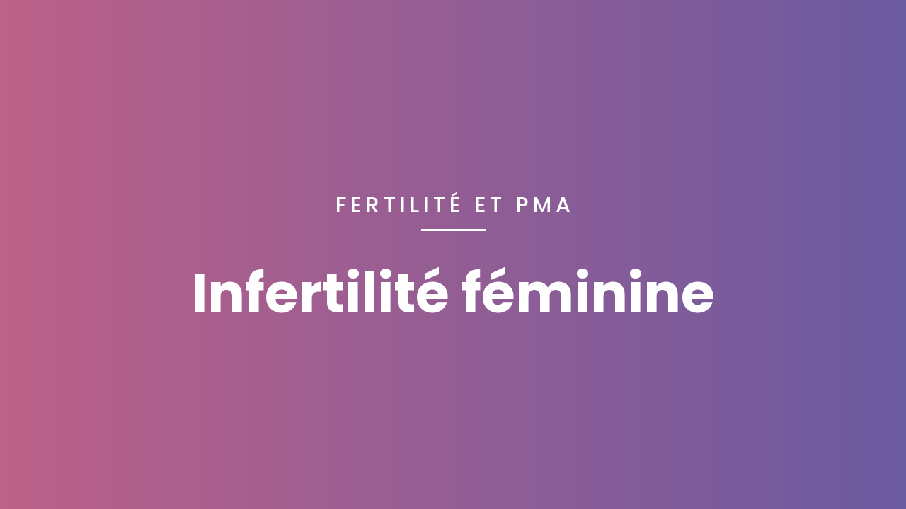 Infertilité féminine : ce qu&rsquo;il faut savoir