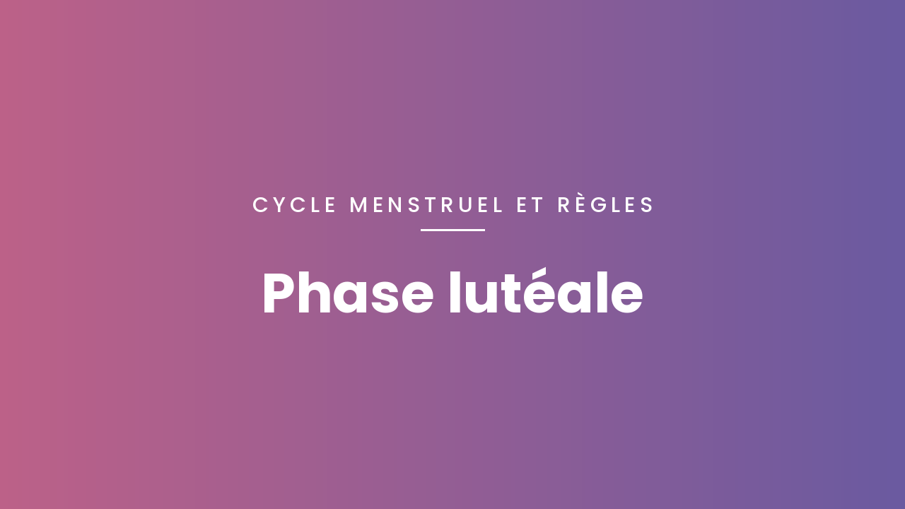 Phase lutéale : de quoi parle-t-on ?