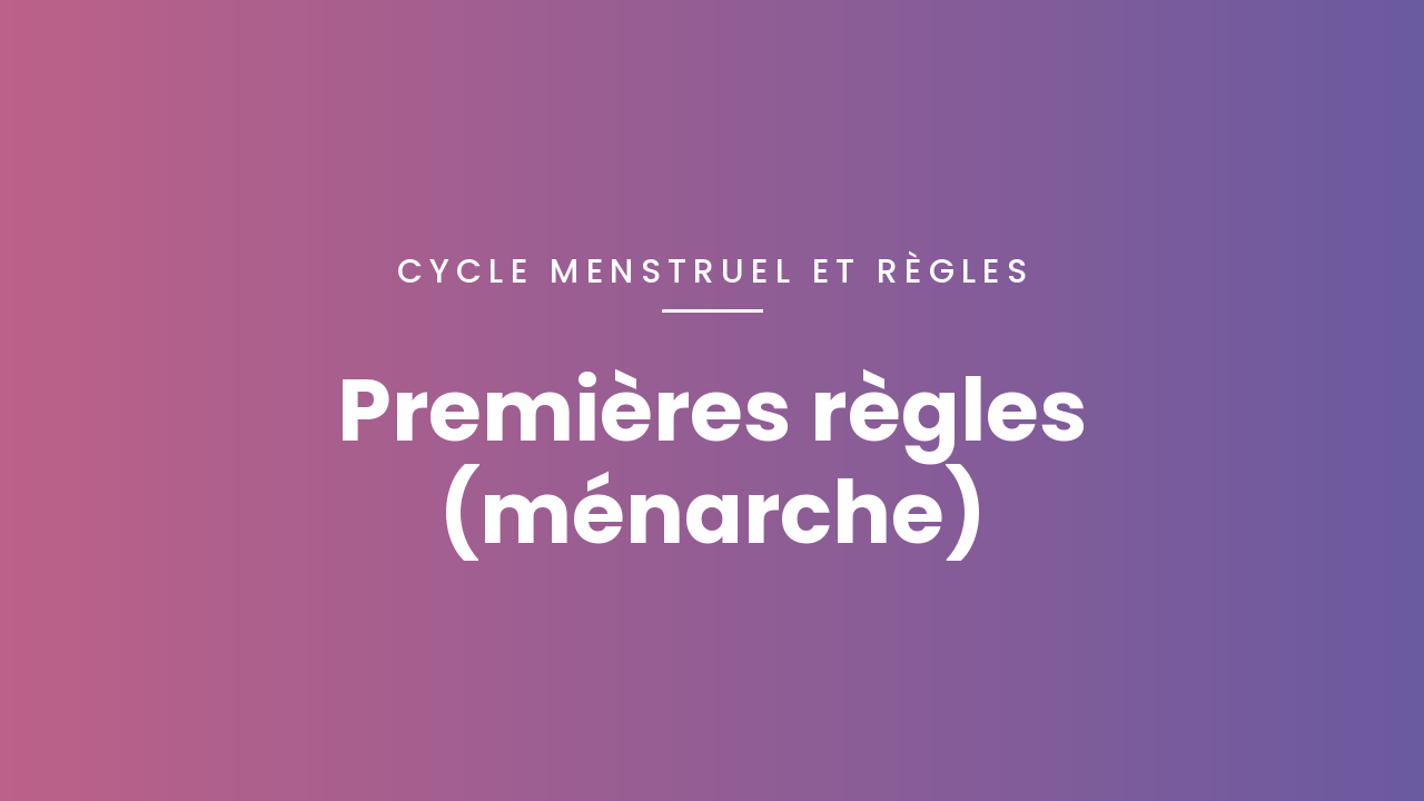 Premières règles (ménarche) : tout comprendre