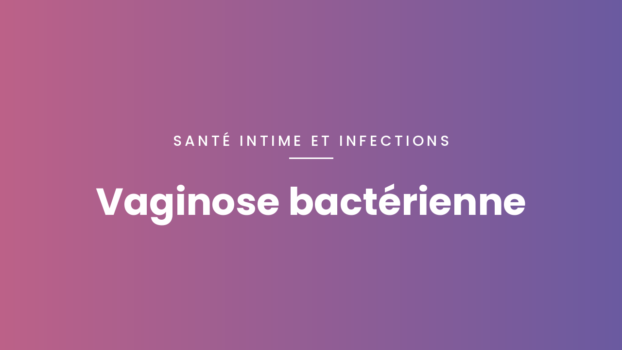 Vaginose bactérienne : de quoi parle-t-on ?